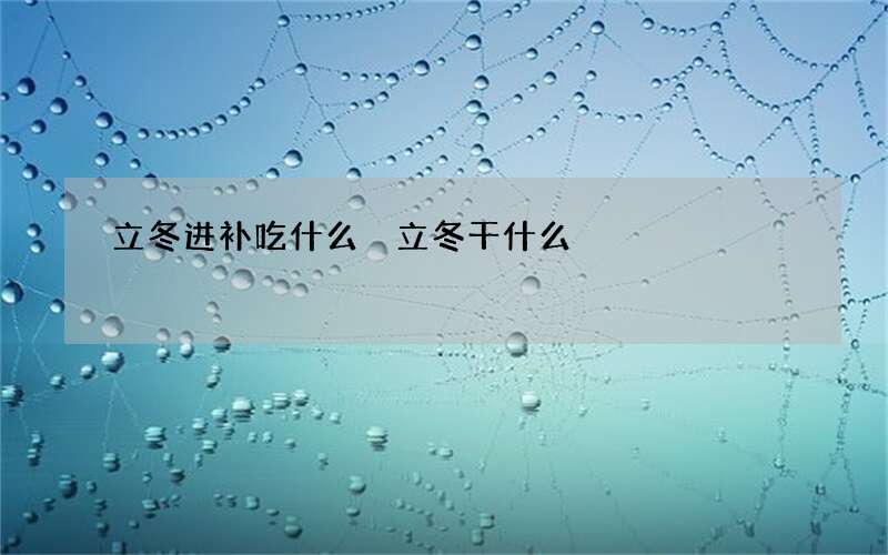 立冬进补吃什么 立冬干什么